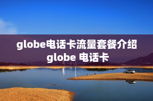 globe电话卡流量套餐介绍 globe 电话卡