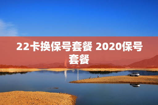 22卡换保号套餐 2020保号套餐