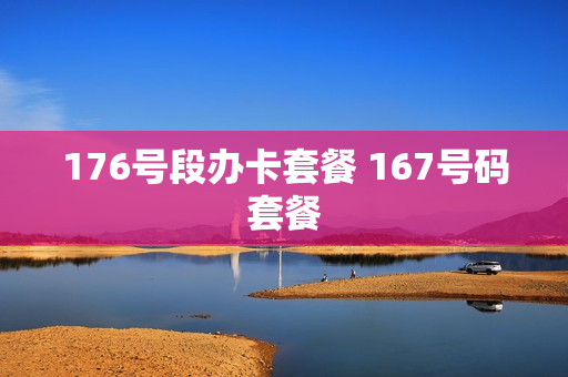 176号段办卡套餐 167号码套餐