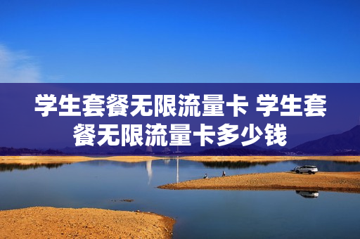 学生套餐无限流量卡 学生套餐无限流量卡多少钱