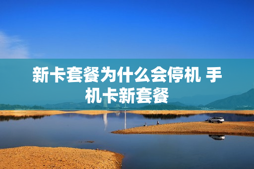 新卡套餐为什么会停机 手机卡新套餐