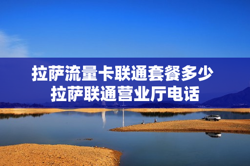 拉萨流量卡联通套餐多少 拉萨联通营业厅电话