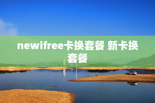newifree卡换套餐 新卡换套餐