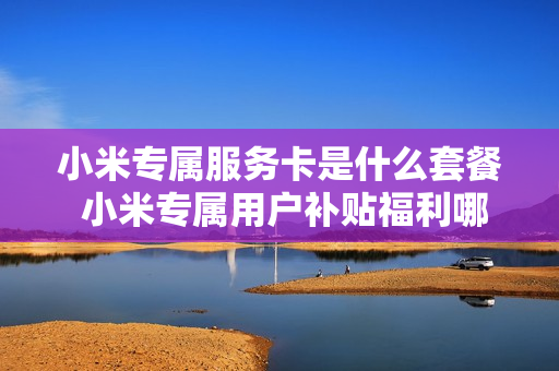 小米专属服务卡是什么套餐 小米专属用户补贴福利哪里找