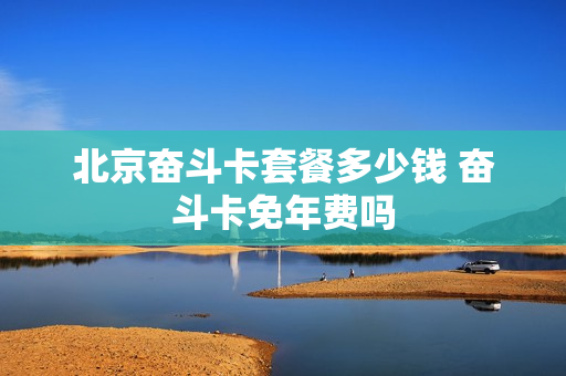 北京奋斗卡套餐多少钱 奋斗卡免年费吗