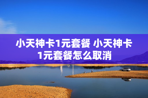 小天神卡1元套餐 小天神卡1元套餐怎么取消