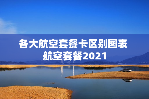 各大航空套餐卡区别图表 航空套餐2021