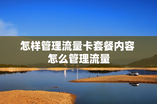 怎样管理流量卡套餐内容 怎么管理流量