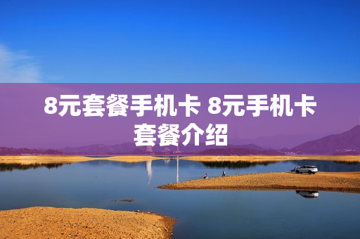 8元套餐手机卡 8元手机卡套餐介绍