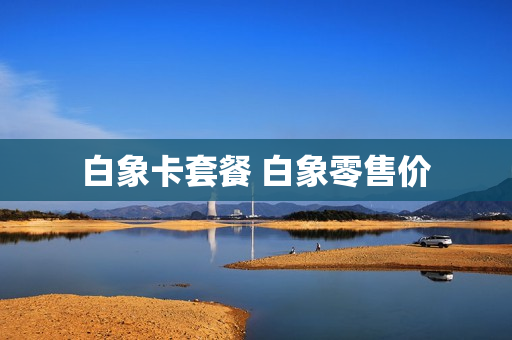 白象卡套餐 白象零售价
