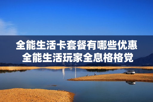 全能生活卡套餐有哪些优惠 全能生活玩家全息格格党