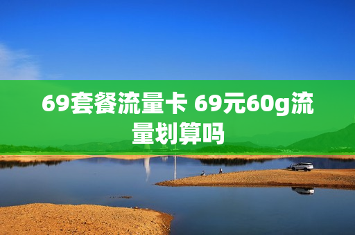 69套餐流量卡 69元60g流量划算吗
