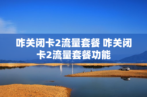 咋关闭卡2流量套餐 咋关闭卡2流量套餐功能