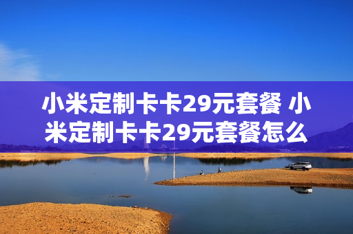 小米定制卡卡29元套餐 小米定制卡卡29元套餐怎么取消
