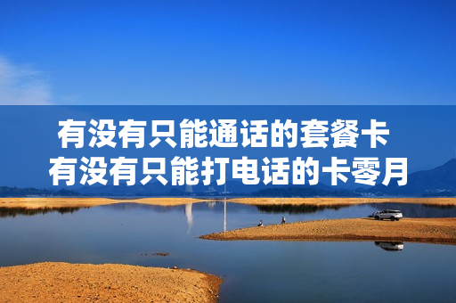 有没有只能通话的套餐卡 有没有只能打电话的卡零月租