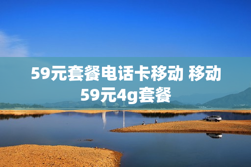 59元套餐电话卡移动 移动59元4g套餐