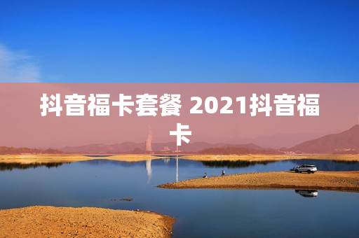 抖音福卡套餐 2021抖音福卡