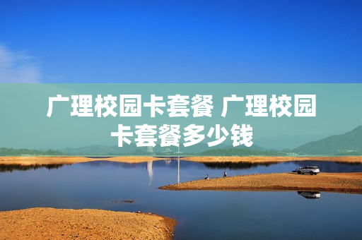 广理校园卡套餐 广理校园卡套餐多少钱
