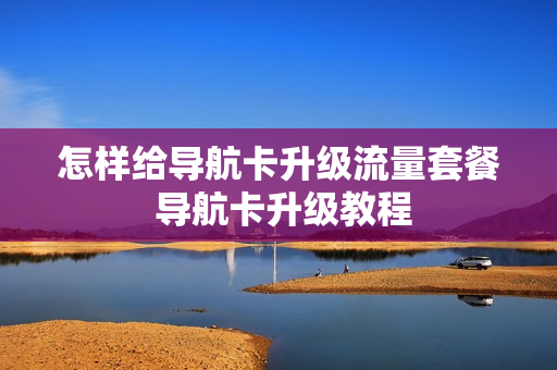 怎样给导航卡升级流量套餐 导航卡升级教程
