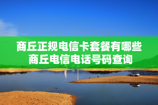 商丘正规电信卡套餐有哪些 商丘电信电话号码查询