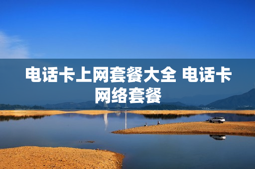电话卡上网套餐大全 电话卡网络套餐