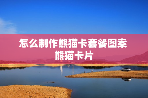 怎么制作熊猫卡套餐图案 熊猫卡片