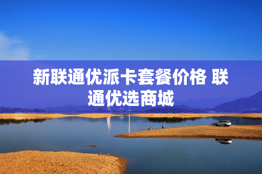新联通优派卡套餐价格 联通优选商城