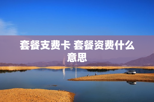 套餐支费卡 套餐资费什么意思