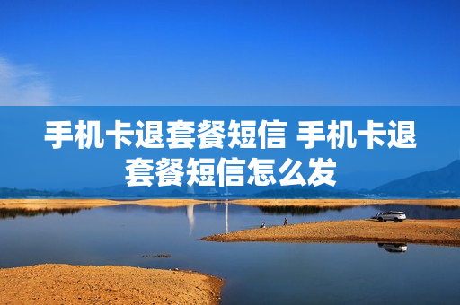 手机卡退套餐短信 手机卡退套餐短信怎么发