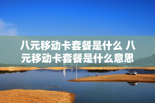 八元移动卡套餐是什么 八元移动卡套餐是什么意思