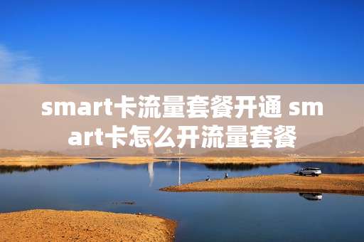 smart卡流量套餐开通 smart卡怎么开流量套餐