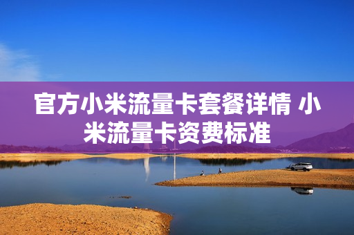 官方小米流量卡套餐详情 小米流量卡资费标准