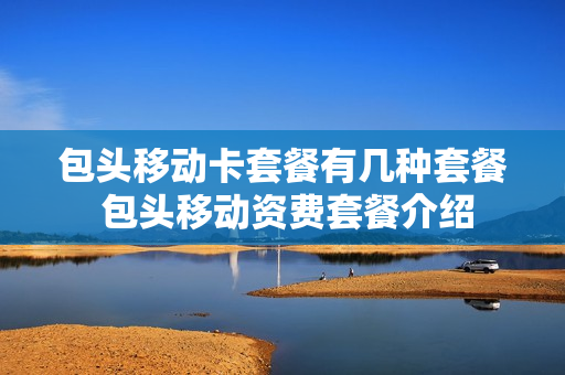 包头移动卡套餐有几种套餐 包头移动资费套餐介绍