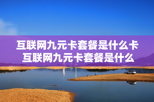 互联网九元卡套餐是什么卡 互联网九元卡套餐是什么卡类型