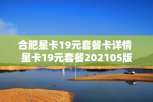 合肥星卡19元套餐卡详情 星卡19元套餐202105版