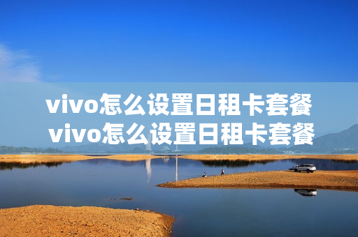 vivo怎么设置日租卡套餐 vivo怎么设置日租卡套餐服务