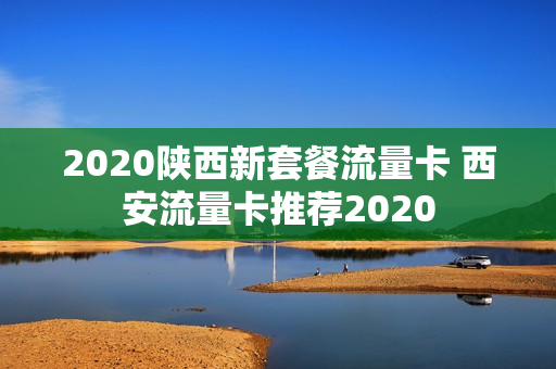 2020陕西新套餐流量卡 西安流量卡推荐2020