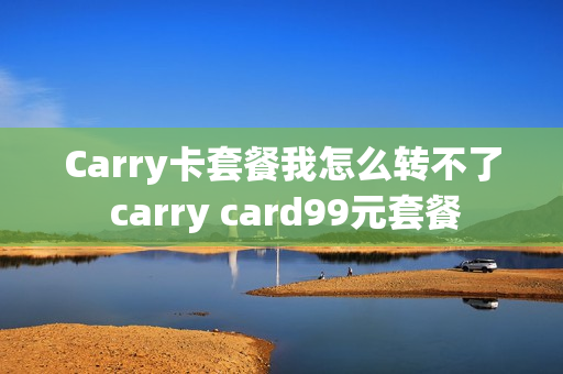 Carry卡套餐我怎么转不了 carry card99元套餐