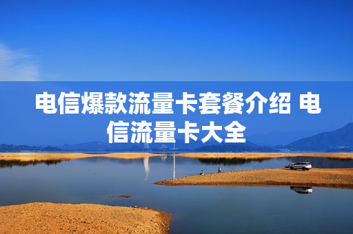 电信爆款流量卡套餐介绍 电信流量卡大全
