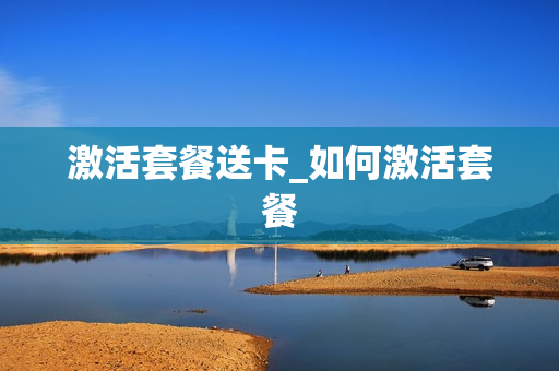 激活套餐送卡_如何激活套餐