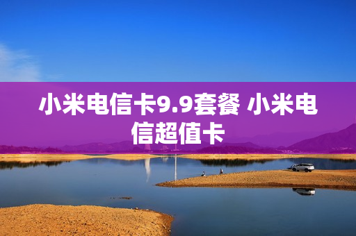 小米电信卡9.9套餐 小米电信超值卡