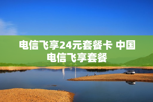 电信飞享24元套餐卡 中国电信飞享套餐