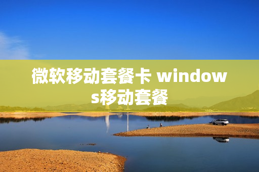 微软移动套餐卡 windows移动套餐