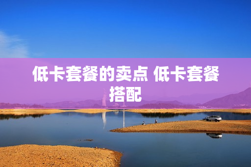 低卡套餐的卖点 低卡套餐搭配