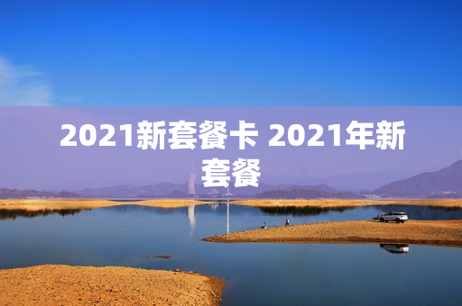 2021新套餐卡 2021年新套餐
