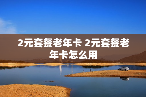 2元套餐老年卡 2元套餐老年卡怎么用