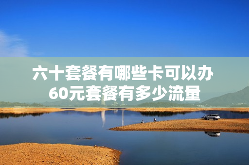 六十套餐有哪些卡可以办 60元套餐有多少流量