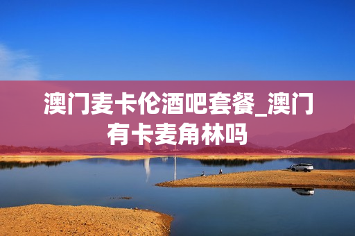 澳门麦卡伦酒吧套餐_澳门有卡麦角林吗