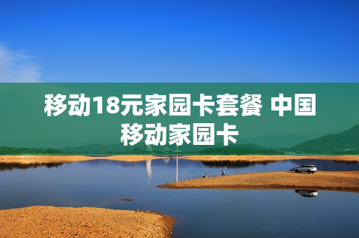 移动18元家园卡套餐 中国移动家园卡
