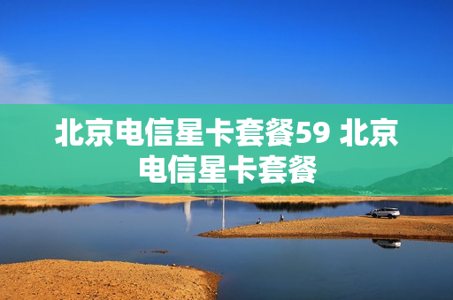 北京电信星卡套餐59 北京电信星卡套餐